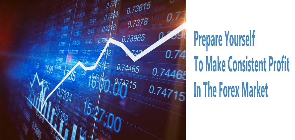 Prepare Yourself To Make Consistent Profit In The Forex Market 